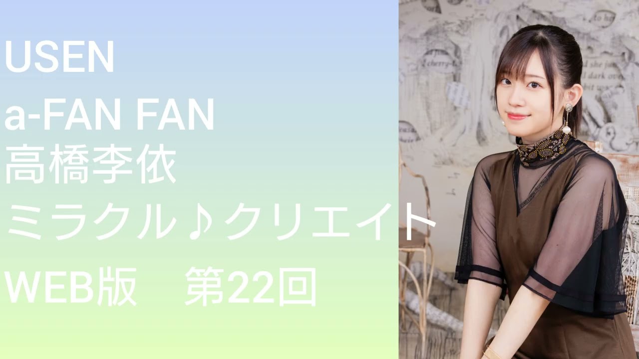 a-FAN FAN 26「高橋李依 ミラクル♪クリエイト」WEB版（第22回）