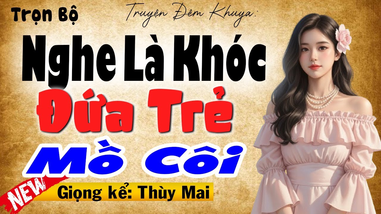 5 Phút nghe khóc hết nước mắt: ĐỨA TRẺ MỒ CÔ - Full Truyện thực tế đặc sắc 