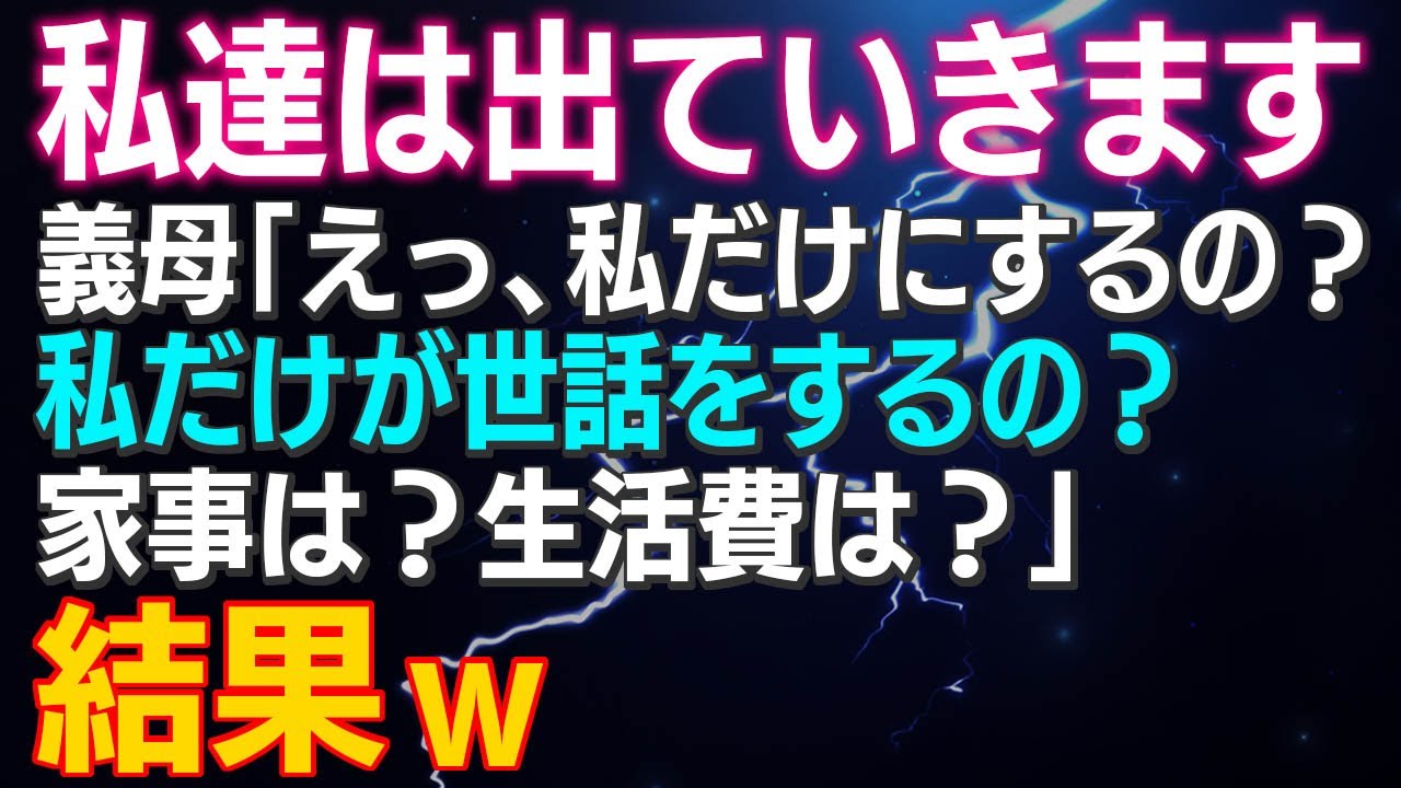 【スカッとする話】私「私達は出ていきます」義母「えっ、私だけにするの？私だけが世話をするの？家事は？生活費は？」結果ｗ