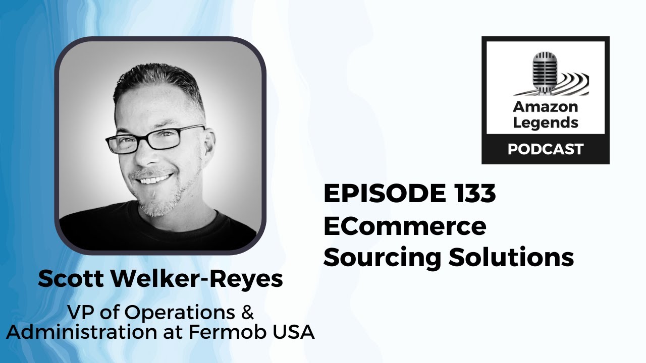 ECommerce Sourcing Solutions - Scott Welker-Reyes - Amazon Legends - Episode # 133