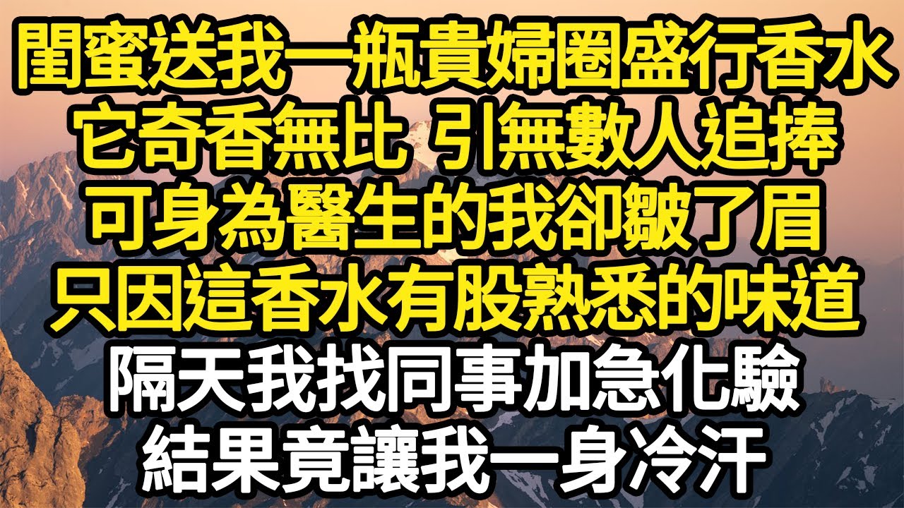 閨蜜送我一瓶貴婦圈盛行香水，它奇香無比 引無數人追捧，可身為醫生的我卻皺了眉，只因這香水有股熟悉的味道，隔天我找同事加急化驗，結果竟讓我一身冷汗#故事#情感#情感故事#人生#人生經驗#人生故事