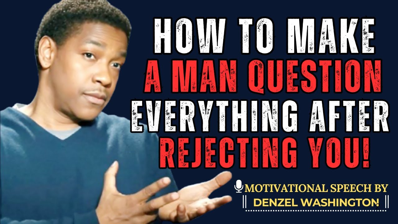 HOW TO MAKE A MAN QUESTION EVERYTHING AFTER REJECTING YOU! | DENZEL WASHINGTON MOTIVATIONAL SPEECH