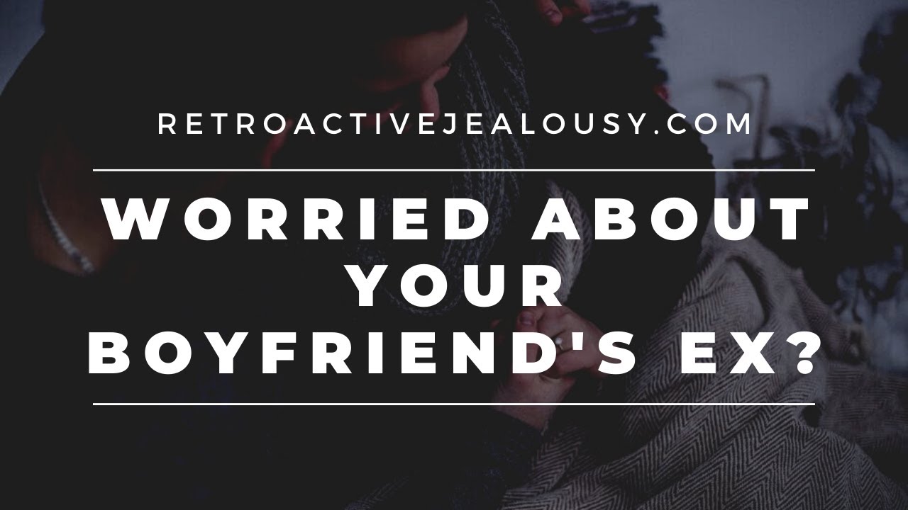 Boyfriend's Ex Worrying You? Here's What To Do | RetroactiveJealousy.com