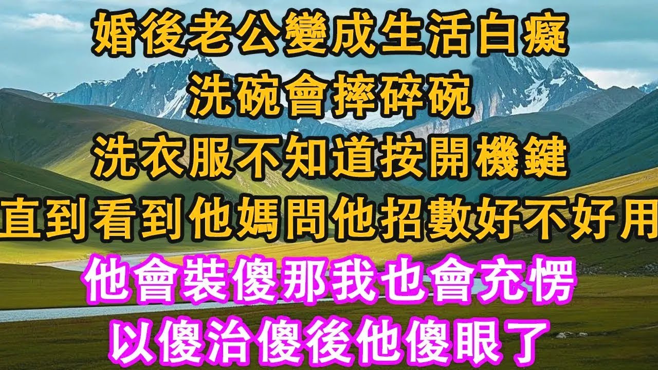 婚後老公變成生活白癡，洗碗會摔碎碗，洗衣服不知道按開機鍵，直到我看到他媽問他招數好不好用，他會裝傻那我也會充愣，以傻治傻後他傻眼了。#情感需求 #家庭 #故事