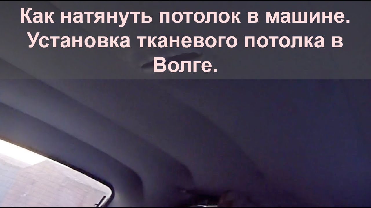 Как натянуть потолок в машине. Установка тканевого потолка в Волге.