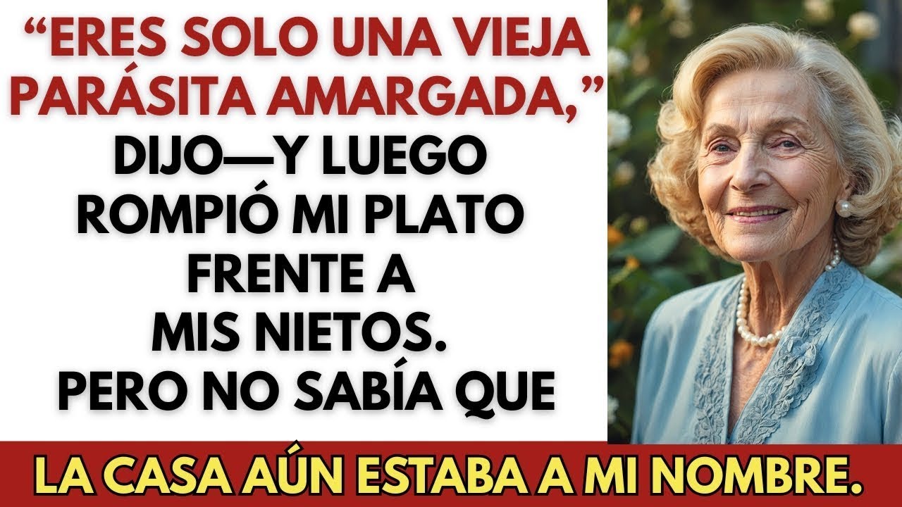 “Eres una vieja parásita,” gritó mi nuera y rompió mi plato—el lunes le di una carta