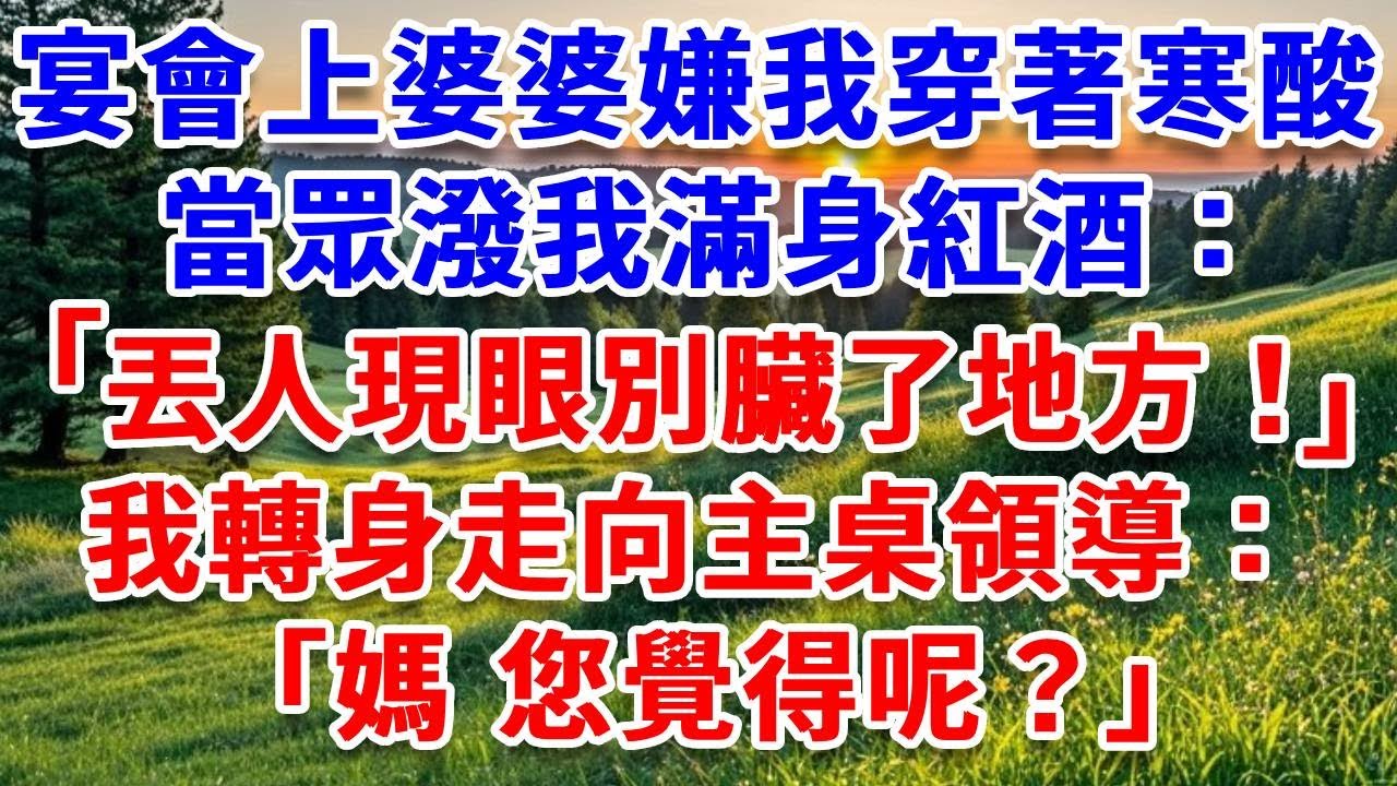 宴會上婆婆嫌我穿著寒酸，當眾潑我滿身紅酒：丟人現眼，滾出去！丈夫讓我跪下給婆婆賠罪。我轉身走向主桌領導：“媽，您覺得呢？”#詩涵講故事#為人處世#生活經驗#情感故事#晚年哲理#說故事#完結文#原創故事