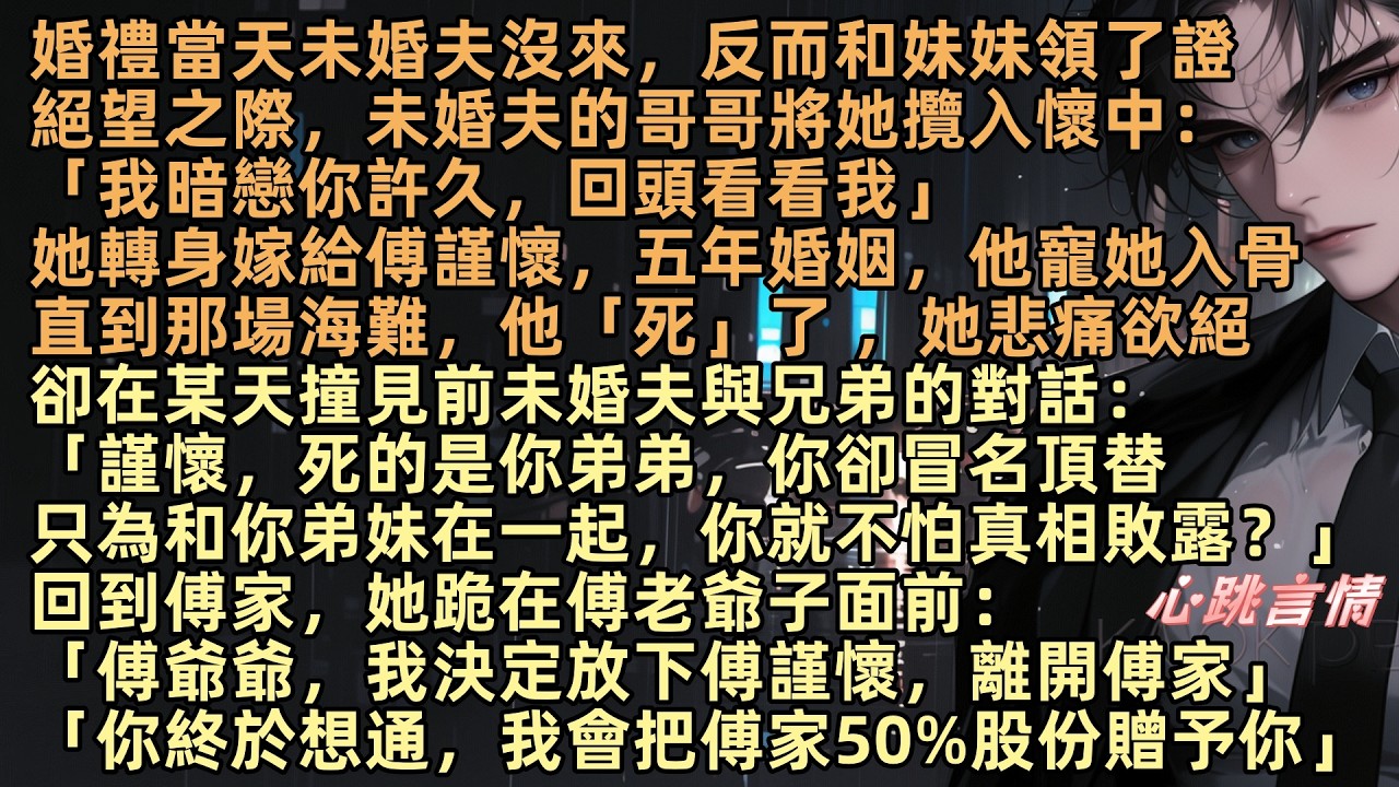 婚禮當天未婚夫沒來，反而和妹妹領了證，絕望之際，未婚夫的哥哥將她攬入懷中：「我暗戀你許久」她轉身嫁給傅謹懷，五年婚姻他寵她入骨，直到那場海難他「死」了 ，她卻撞見前未婚夫與兄弟對話【一場大夢一場空】