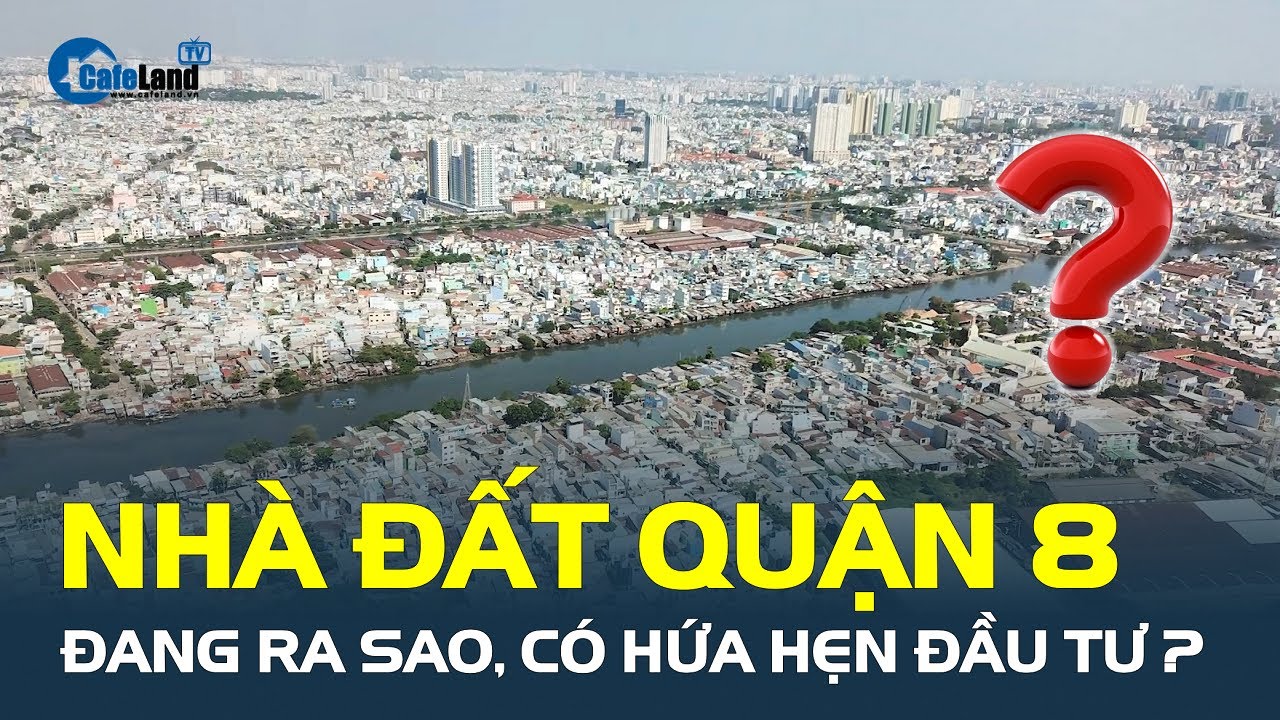 Đánh giá THỊ TRƯỜNG NHÀ ĐẤT QUẬN 8 ở TP.HCM, có hứa hẹn đầu tư? | CafeLand
