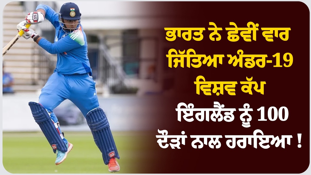 ਭਾਰਤ ਨੇ ਛੇਵੀਂ ਵਾਰ ਜਿੱਤਿਆ ਅੰਡਰ-19 ਵਿਸ਼ਵ ਕੱਪ , ਇੰਗਲੈਂਡ ਨੂੰ 100 ਦੌੜਾਂ ਨਾਲ ਹਰਾਇਆ !