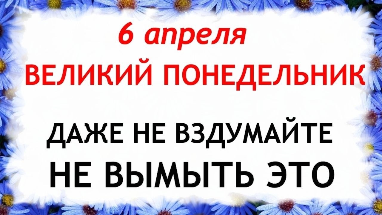 6 апреля Великий Понедельник. Что нельзя делать 6 апреля. Народные  традиции и приметы.