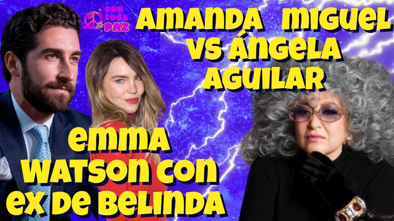 Amanda Miguel VS Angela, Emma Watson con Ex de Belinda