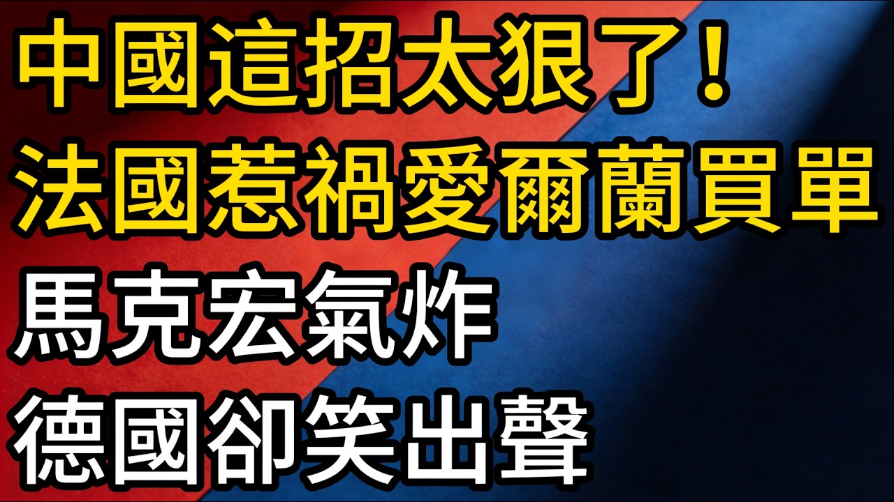 中國這招太狠了！法國惹禍,愛爾蘭買單?馬克宏氣炸、德國卻笑出聲：中國反制殺招全開，歐盟急了！