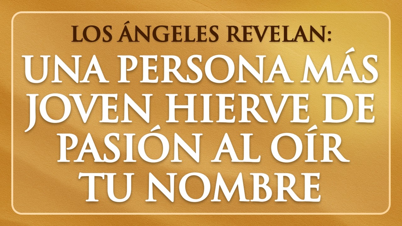 Una Persona Más Joven Hierve de Pasión al Escuchar Tu Nombre... Mensaje de los Ángeles