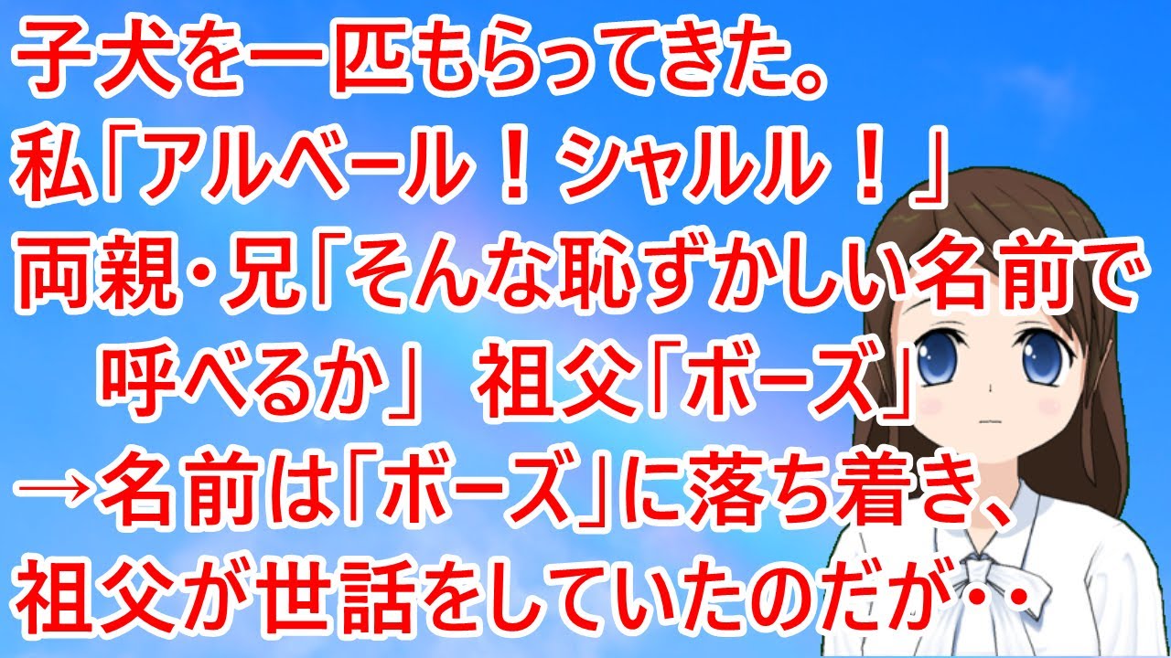 子犬を一匹もらってきた。私「アルベール！シャルル！」両親・兄「そんな恥ずかしい名前で呼べるか」祖父「ボーズ」→名前は「ボーズ」に落ち着き、祖父が世話をしていたのだが・・
