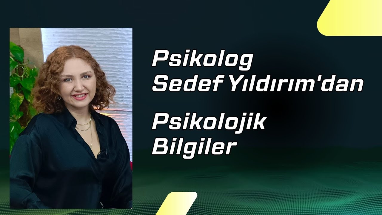 PSİKOLOG SEDEF YILDIRIM'DAN PSİKOLOJİK BİLGİLER