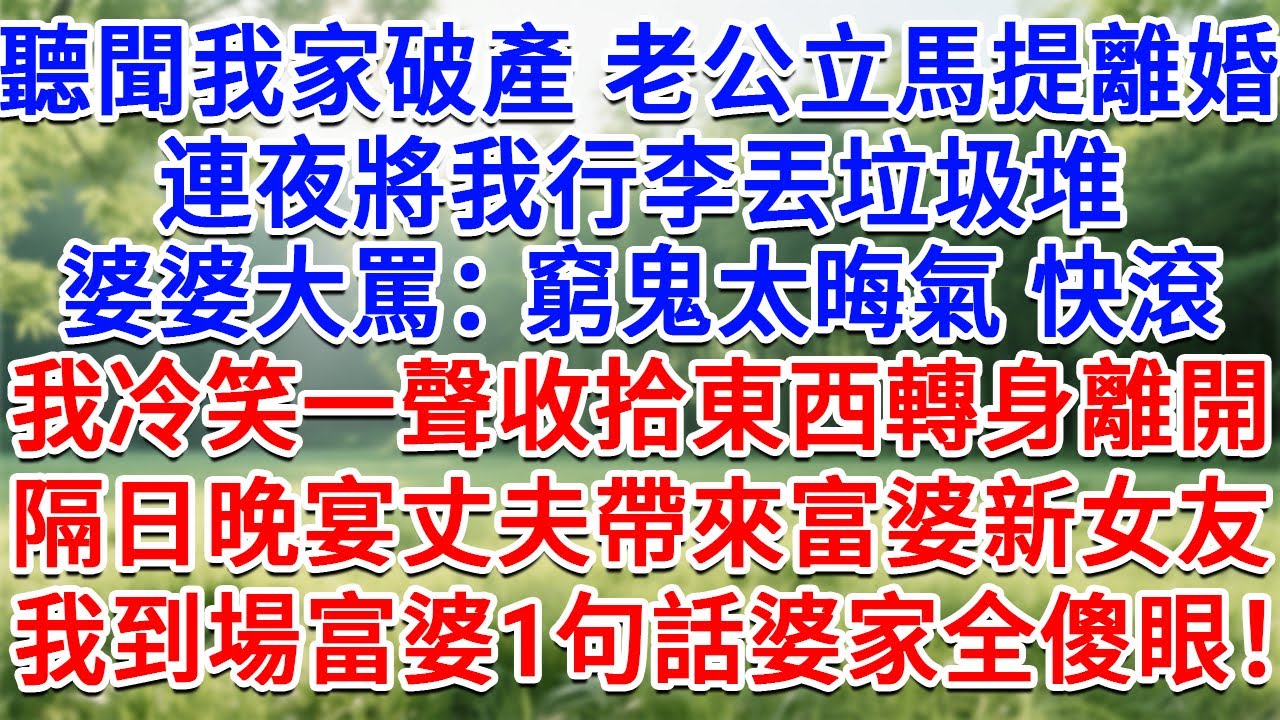 聽聞我家破產老公立馬提離婚，連夜將我行李丟垃圾堆，婆婆大罵：窮鬼太晦氣 快滾！我冷笑收拾東西轉身離開，隔日晚宴丈夫帶來富婆新女友，我到場富婆一句話婆家全員傻眼！#情感故事#故事#小說#戀愛#情感#婚姻