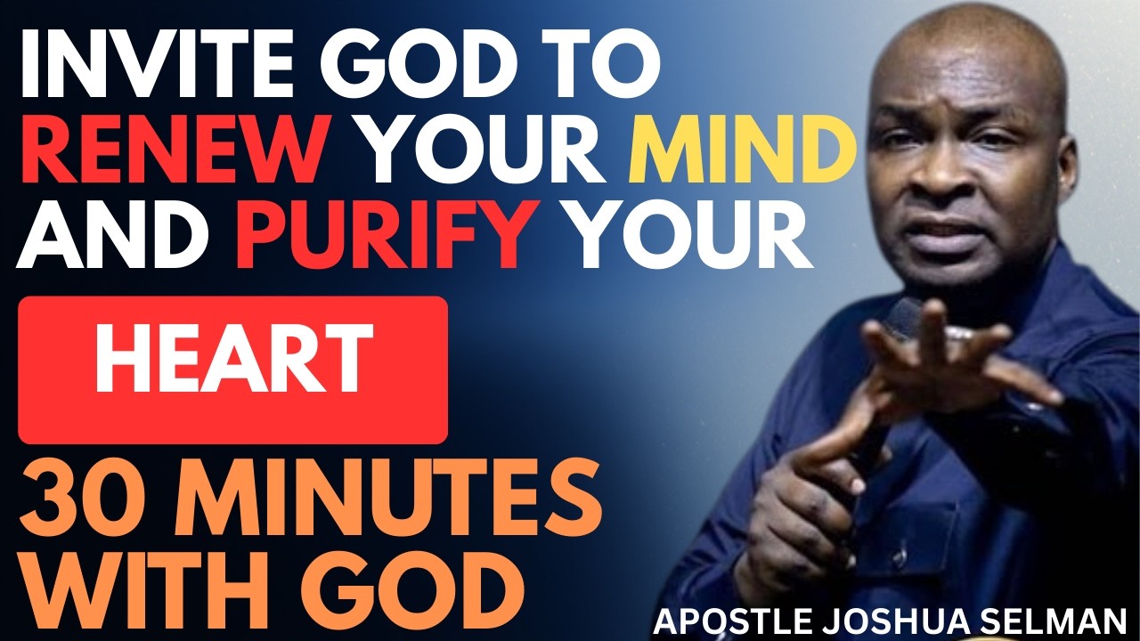 INVITE GOD TO RENEW  YOUR MIND & PURIFY YOUR HEART | APOSTLE JOSHUA SELMAN