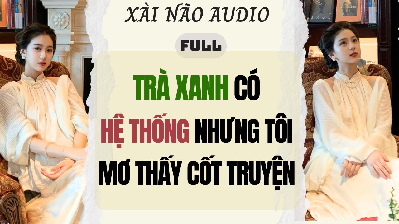 Full audio | TRÀ XANH CÓ HỆ THỐNG NHƯNG TÔI MƠ THẤY CỐT TRUYỆN | Xài Não Audio #truyenaudio #audio