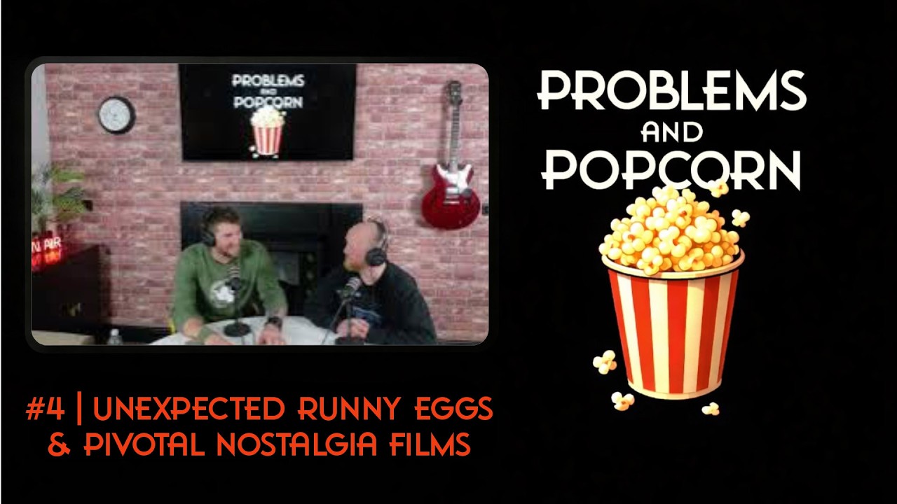 Problems and Popcorn #4 | Unexpected Runny Eggs & Pivotal Nostalgia Films