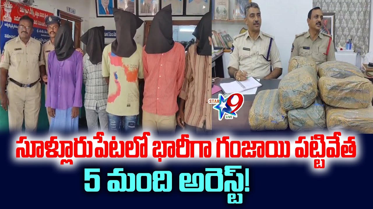STAR9 LIVE: సూళ్లూరుపేటలో భారీగా గంజాయి పట్టివేత... 5 మంది అరెస్ట్!