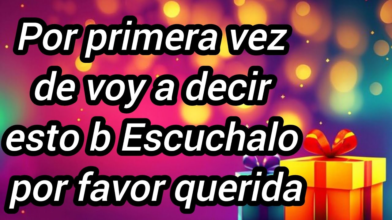 Por primera vez de voy a decir esto b Escuchalo por favor querida