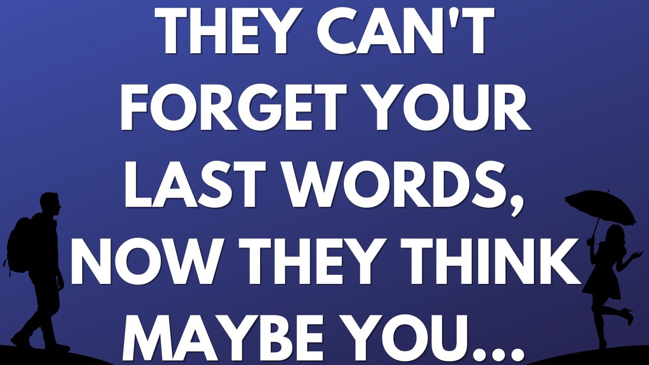 💌  They can't forget your last words, now they think maybe you...
