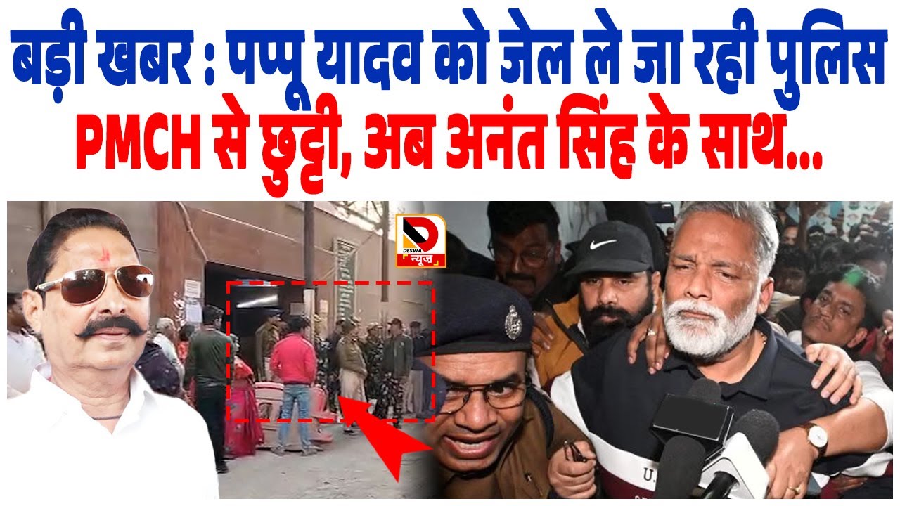 बड़ी खबर : MP Pappu Yadav को जेल ले जा रही Police, PMCH से छुट्टी, अब Anant Singh के साथ...