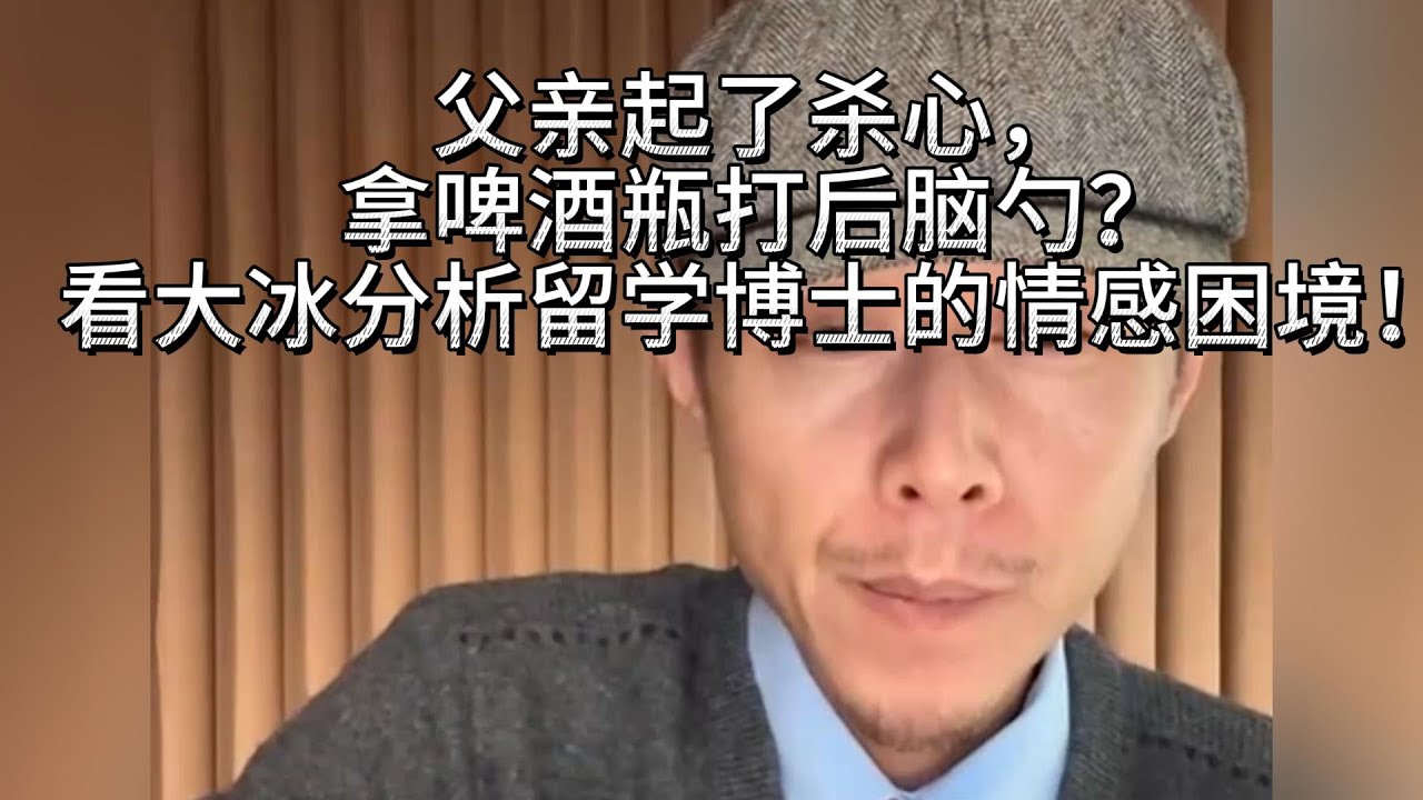 父亲起了杀心，拿啤酒瓶打后脑勺？看大冰分析博士的情感困境！