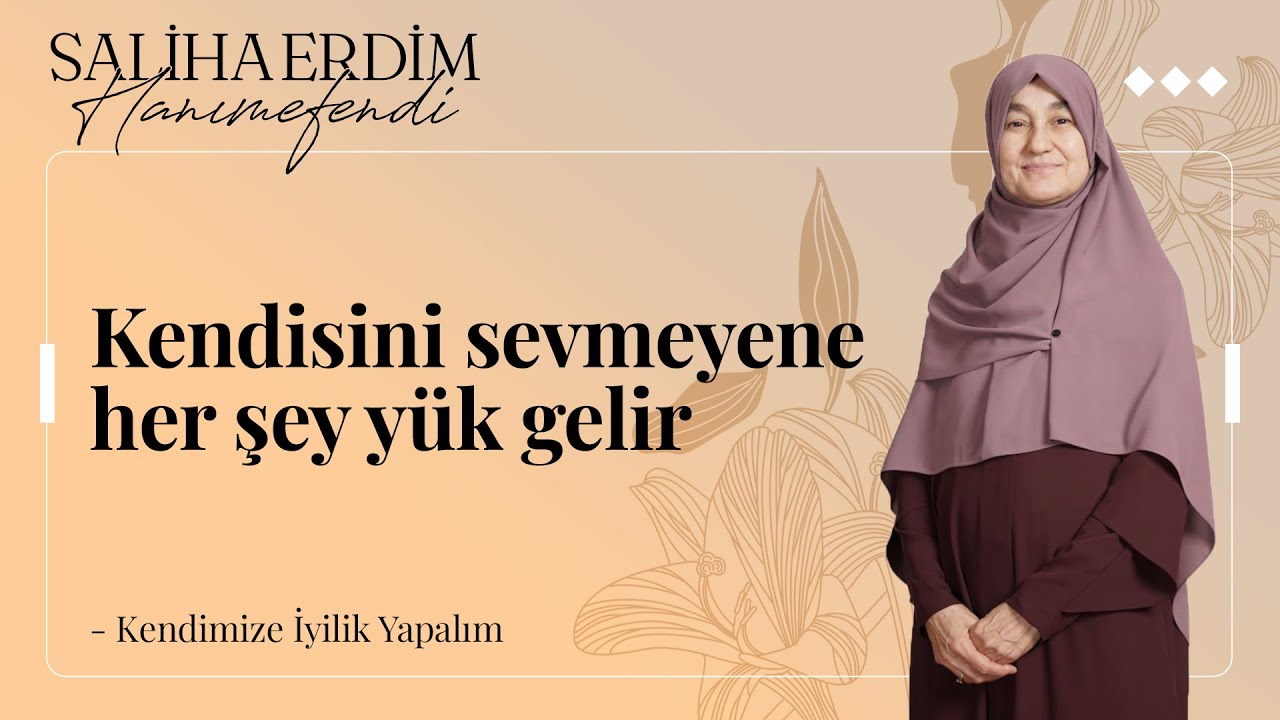 Kendisini Sevmeyene Her Şey Yük Gelir | Saliha Erdim