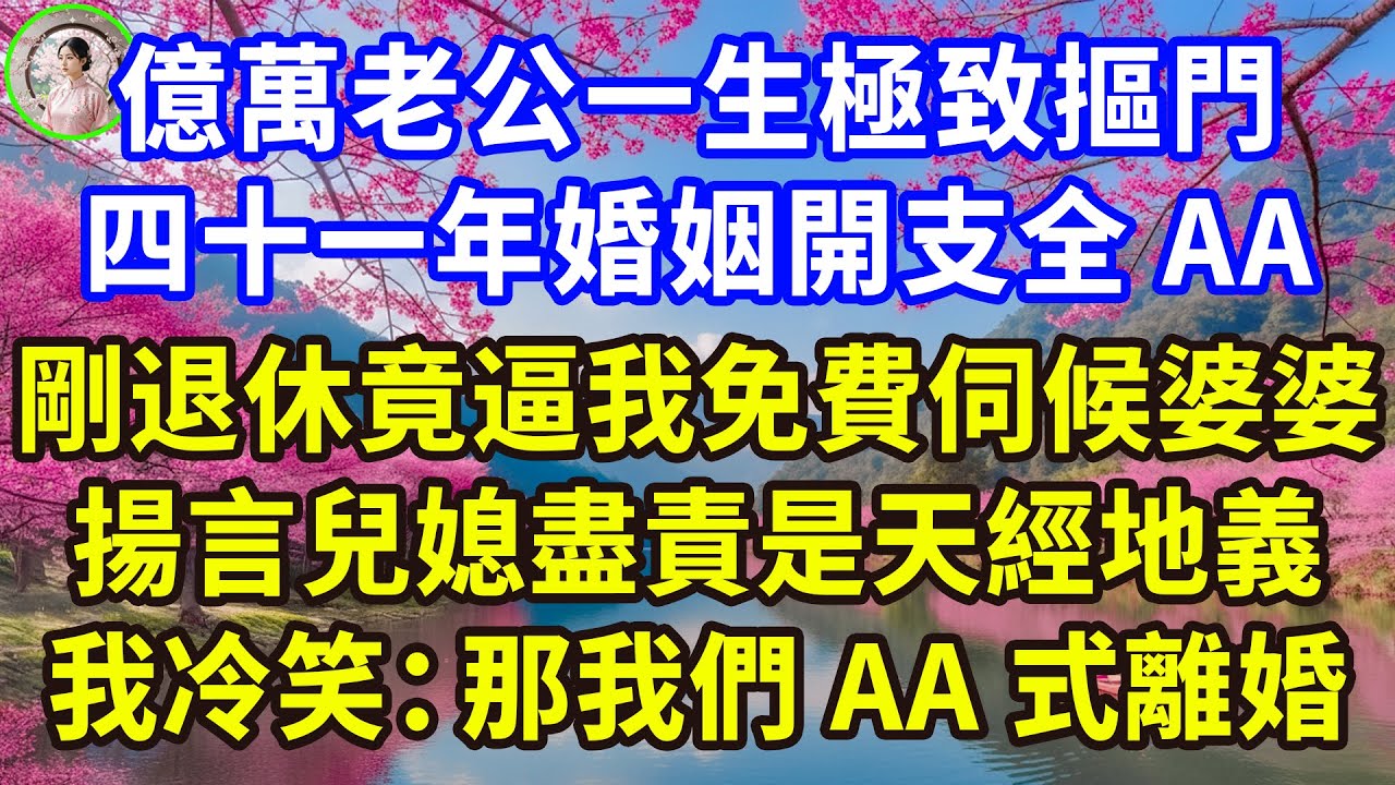 億萬老公一生極致摳門，四十一年婚姻開支全AA，剛退休竟逼我免費伺候婆婆，揚言兒媳盡責是天經地義，我冷笑：那我們AA式離婚！#感人故事 #人生哲学 #生活經驗 #情感故事 #故事