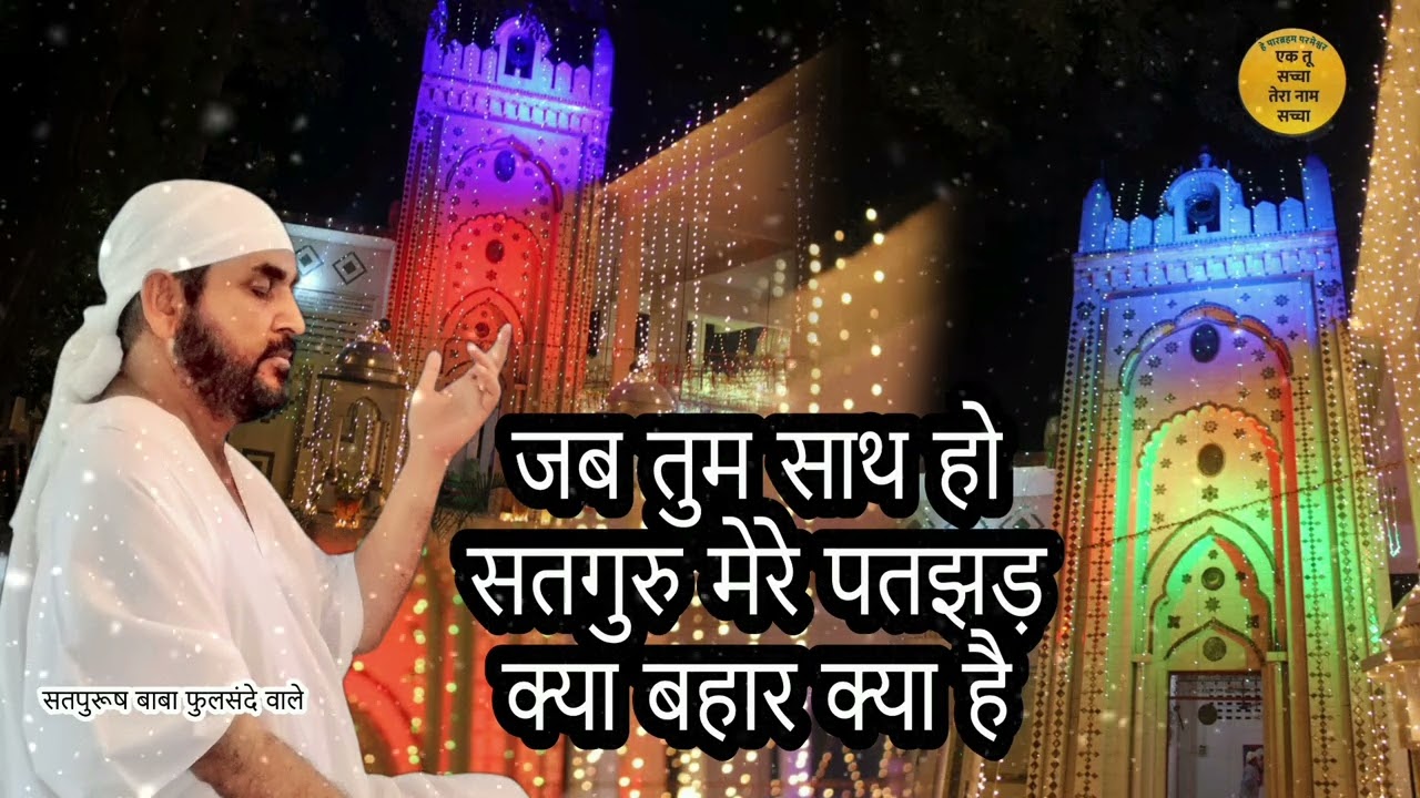 जब तुम साथ हो सतगुरु मेरे पतझड़ क्या है बहार क्या है Bahut kareeb se ek tu sachcha tera naam sachcha