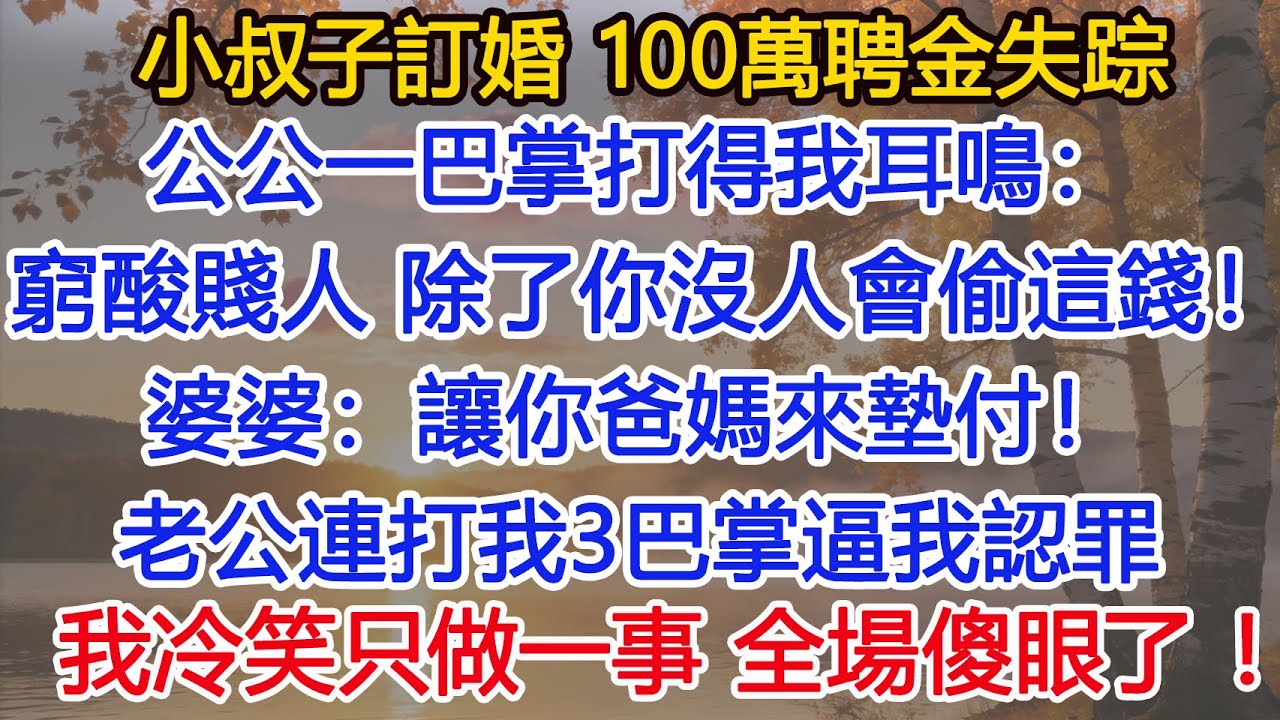 小叔子訂婚，100萬聘金失踪，公公一巴掌打得我耳鳴：窮酸賤人，除了你沒人會偷這錢！婆婆笑著：讓你爸媽來墊付！老公連打我3巴掌逼我認罪，我冷笑只做一事，全場傻眼了！#為人處世#情感#情感故事#小說