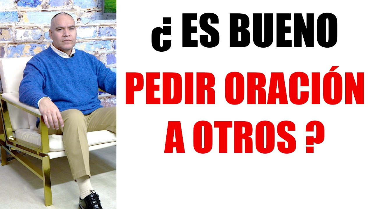 ¿ ES BUENO PEDIR ORACIÓN A OTROS ?
