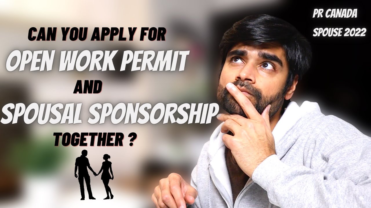 Can you Apply for OPEN WORK PERMIT and SPOUSAL SPONSORSHIP together? Pr Canada 2022