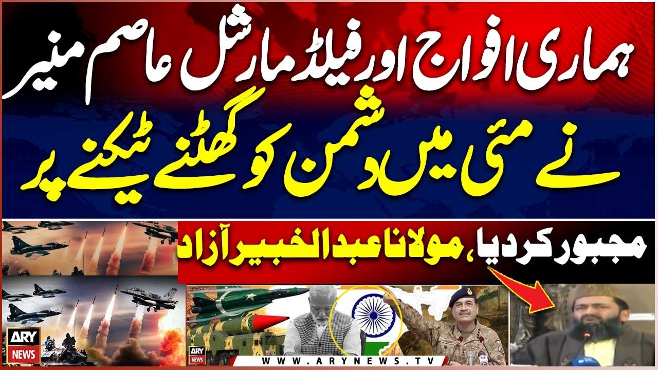 “Our forces and Field Marshal Asim Munir made the enemy surrender in May,” Maulana Abdul Khabir Azad