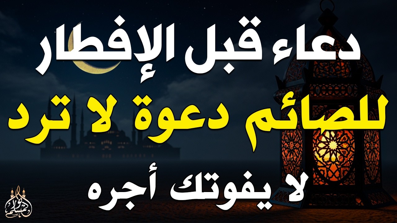دعاء خاشع قبل الأفطار من شهر رمضان للصائم دعوة لا ترد أغتنم هذا الشهر وطلب من الله ما تشاء علاء عقل