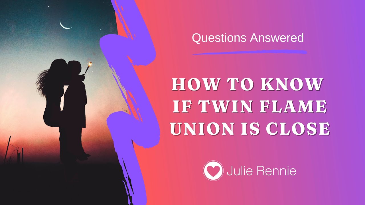 HOW TO KNOW IF TWIN FLAME UNION CLOSE?