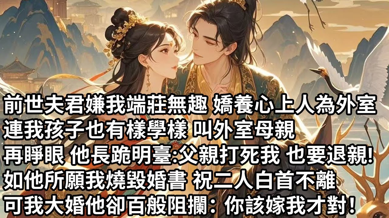 【一口氣看完】前世夫君嫌我端莊無趣 嬌養心上人為外室，連我孩子也有樣學樣 叫外室母親，再睜眼 他長跪明臺：父親打死我 也要退親！如他所願我燒毀婚書 祝二人白首不離