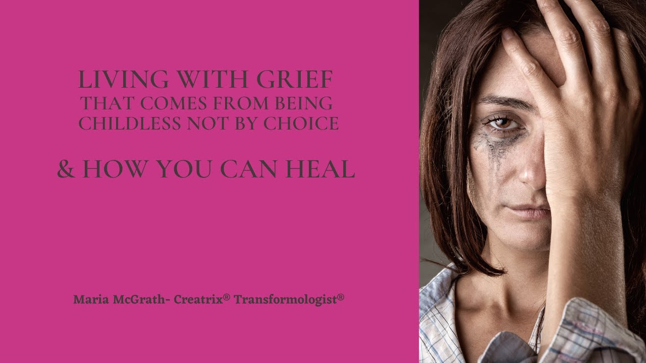 How to heal the unbelievable GRIEF that comes from being Childless, not by Choice