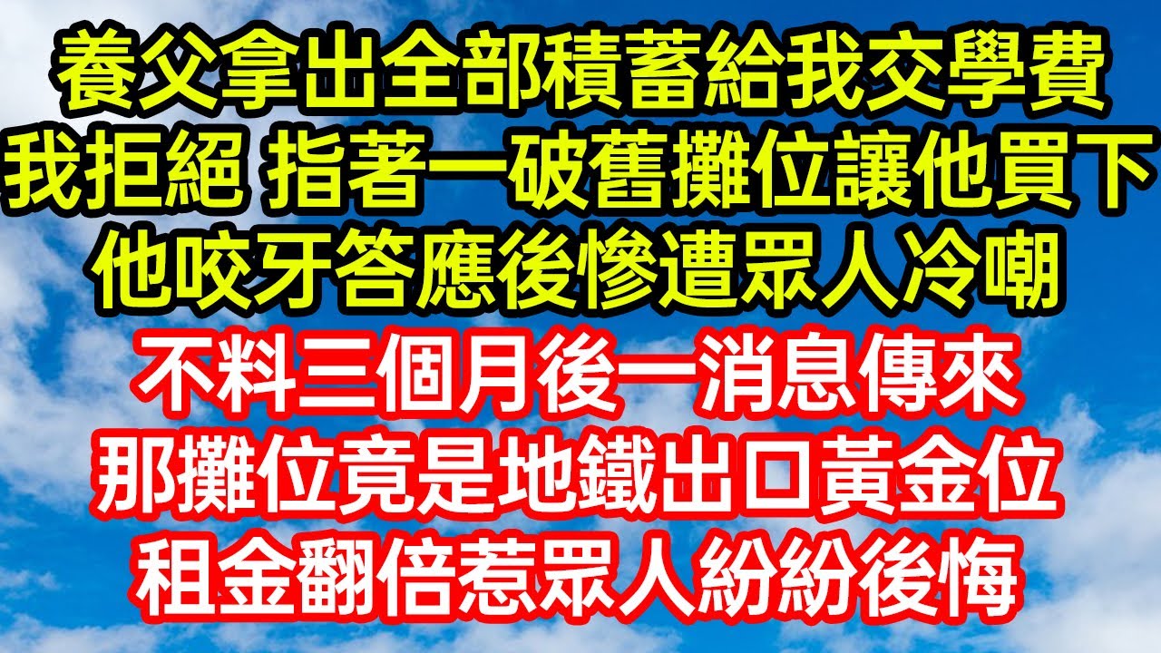 養父拿出全部積蓄給我交學費，我拒絕 指著一破舊攤位讓他買下，他咬牙答應後慘遭眾人冷嘲，不料三個月後一消息傳來，那攤位竟是地鐵出口黃金位！租金翻倍惹眾人紛紛後悔 #笑看人生#爽文#情感故事#晓晨的书桌