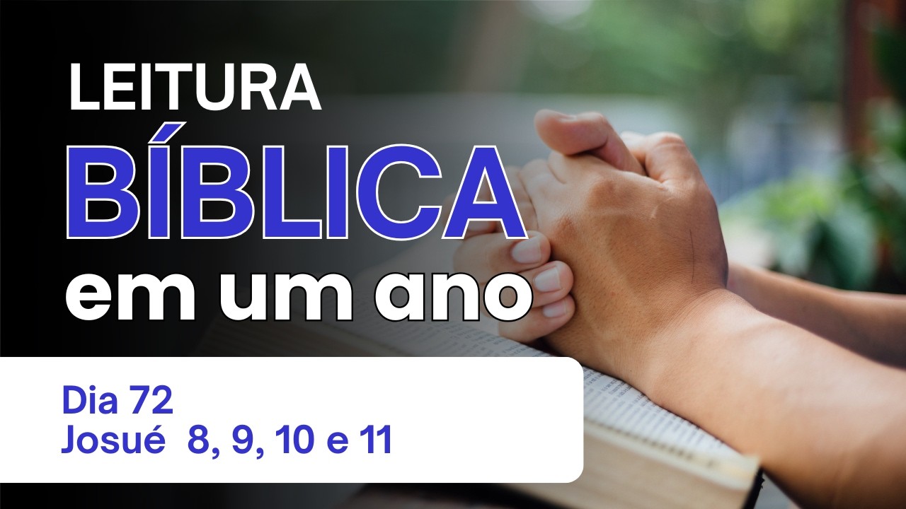 Leitura Bíblica Anual - Dia 72 - Josué 8, 9, 10 e 11 - A Vitória em Ai e a Estratégia dos Gibeonitas
