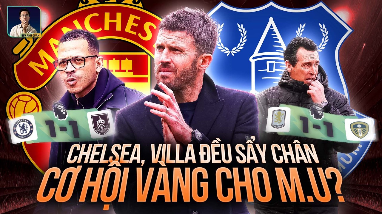 CHELSEA VÀ ASTON VILLA CÙNG NHAU SẨY CHÂN, CƠ HỘI VÀNG CHO MANCHESTER UNITED!