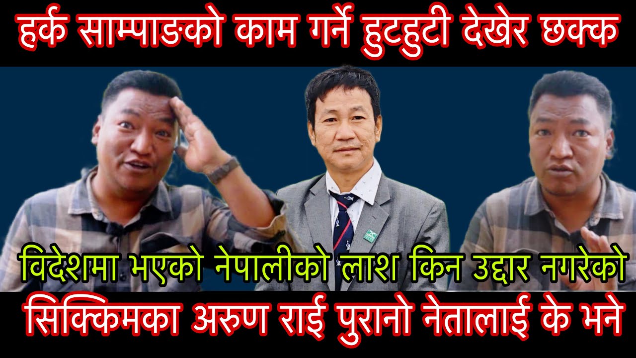हर्क साम्पाङको काम गर्ने हुटहुटी देखेर छक्क सिक्किमका अरुण राई विदेशमा नेपालीको लाश उदार गर्न अनुरोध