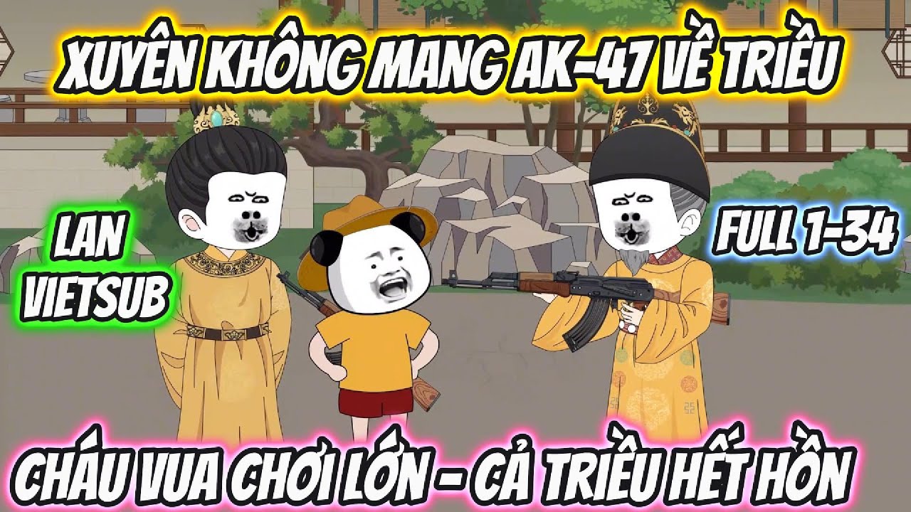 Xuyên Không Mang AK 47 Về Triều Cháu Vua Chơi Lớn _ Cả Triều Hết Hồn | Full 1-34 | Lan VietSub