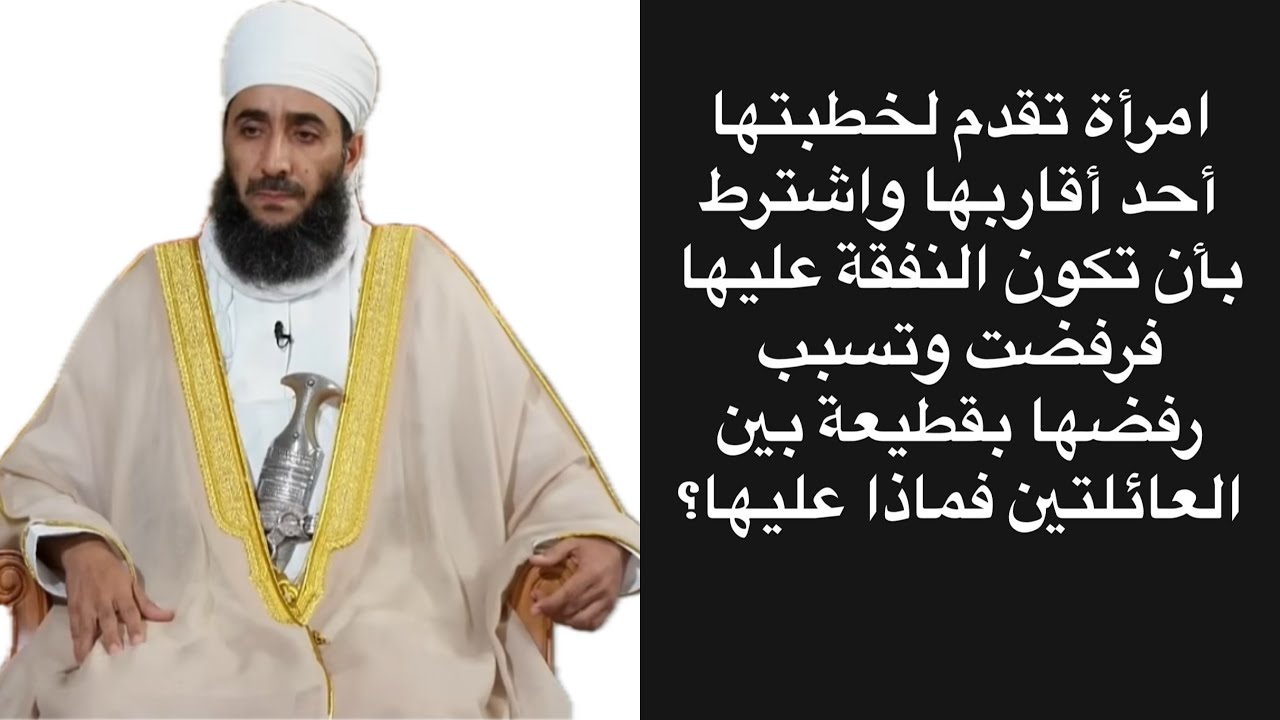 امرأة تقدم لخطبتها أحد أقاربها واشترط بأن تكون النفقة عليها فرفضت وتسبب رفضها بقطيعة بين العائلتين..