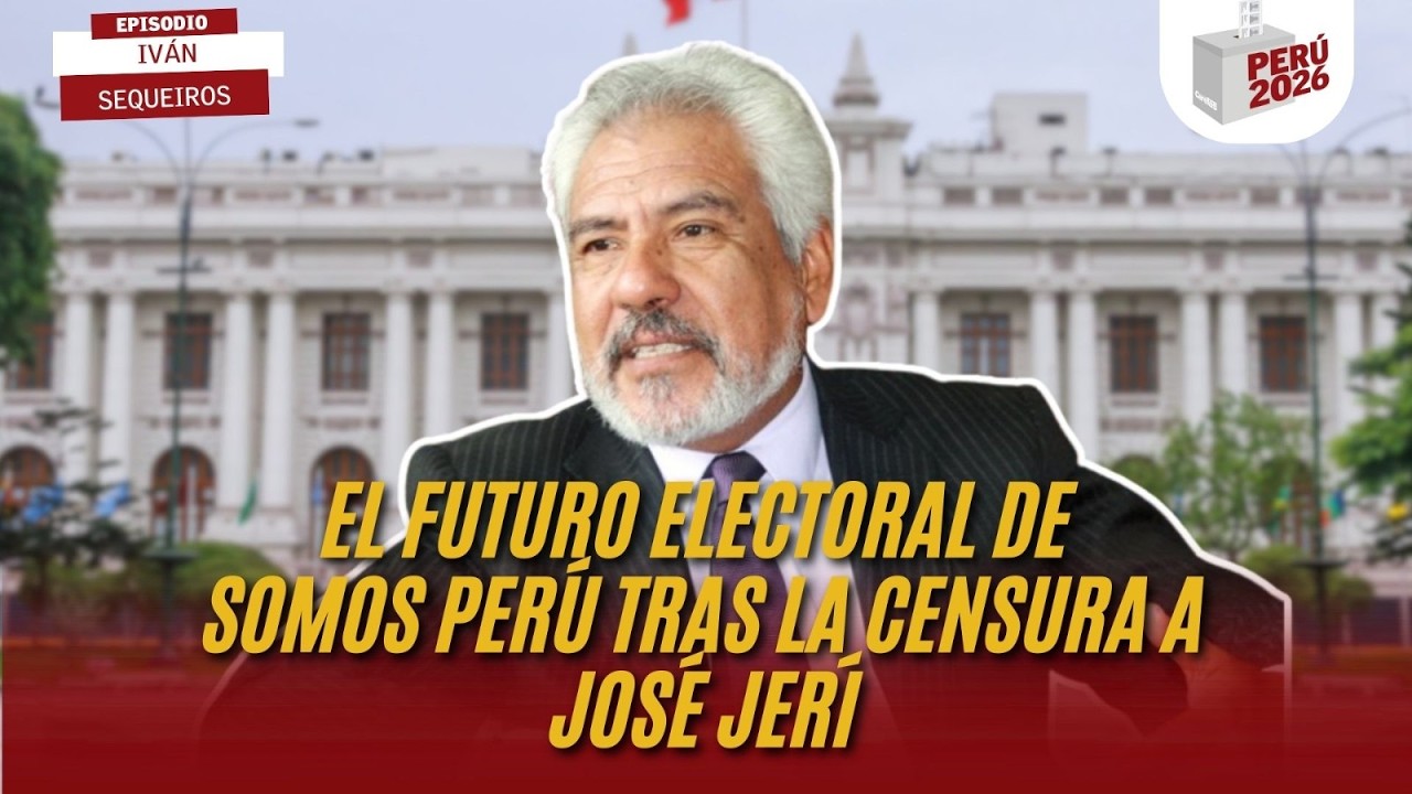 EL FUTURO ELECTORAL DE SOMOS PERÚ TRAS LA CENSURA DE JOSÉ JERÍ | IVÁN SEQUEIROS | PERÚ 2026