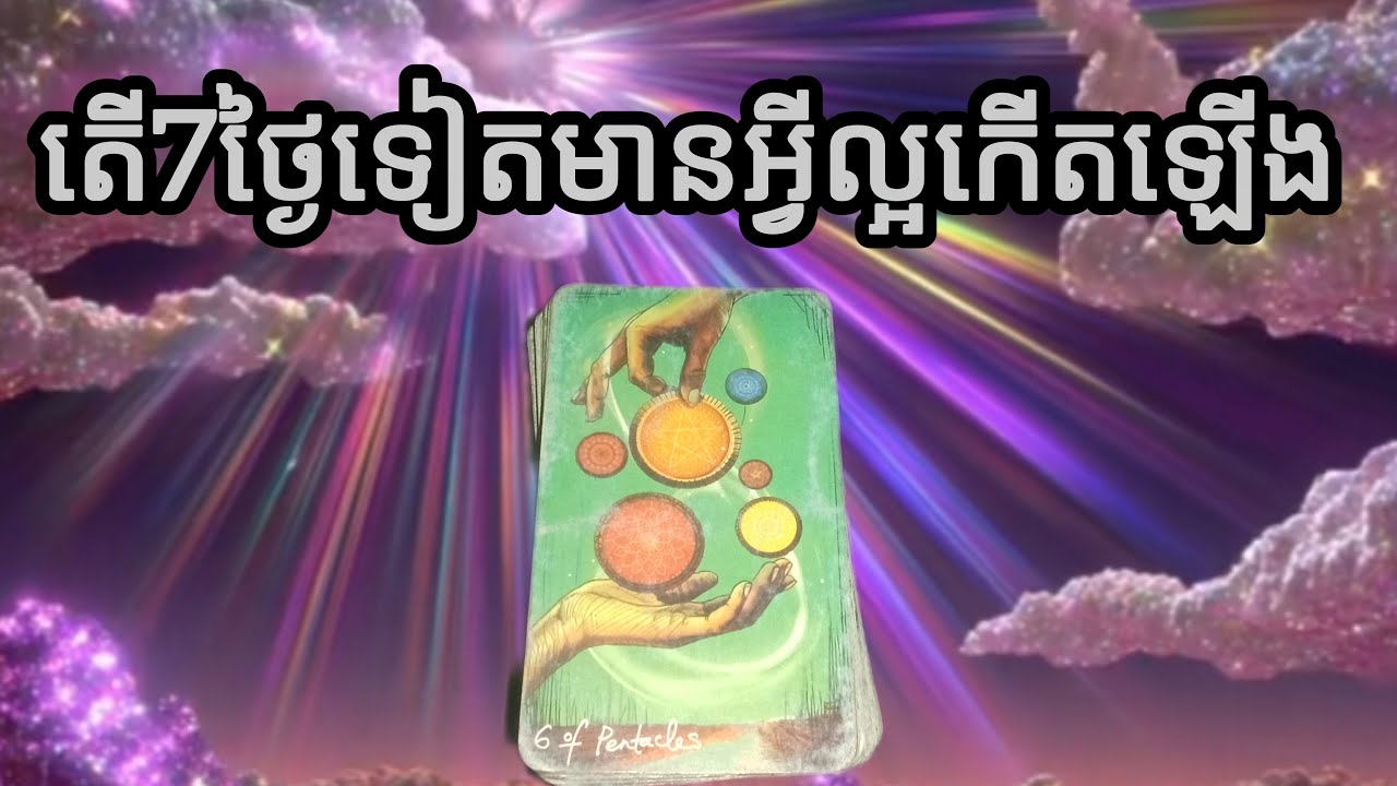 🔮តើ7ថ្ងៃទៀតមានអ្វីល្អកើតឡើង♥️