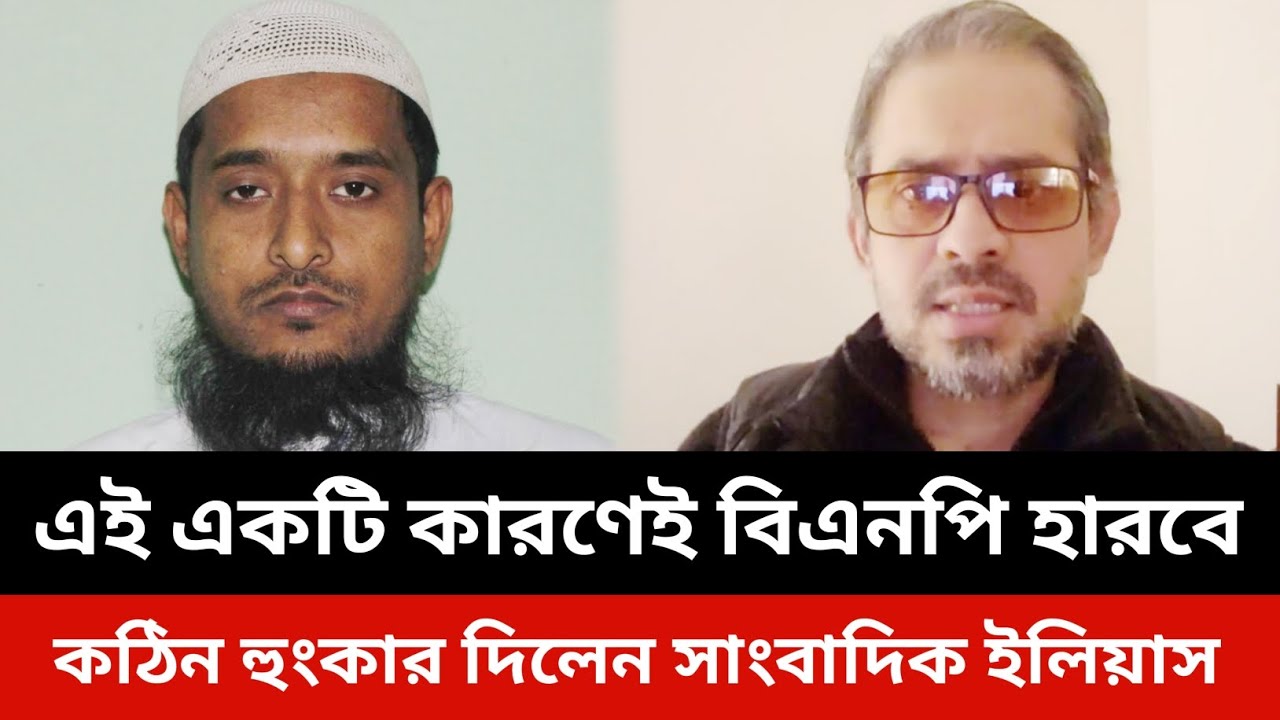 এই একটি কারণেই বিএনপি হারবে কঠিন হুংকার দিলেন সাংবাদিক ইলিয়াস।elias hossain new video today live