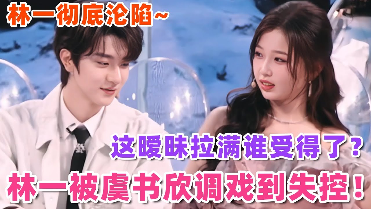 林一虞书欣被逼问关系？林一心甘情愿被虞书欣折磨？这暧昧感太上头了！虞书欣随便一撩就破防！#林一 #虞书欣 #嘘国王在冬眠